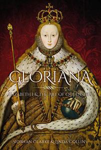 Gloriana Elizabeth I and the Art of Queenship