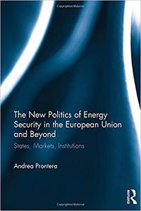 The New Politics of Energy Security in the European Union and Beyond States, Markets, Institutions