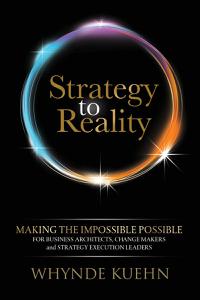 Strategy to Reality Making the Impossible Possible for Business Architects, Change Makers and Strategy Execution Leaders