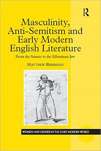 Masculinity, Anti-Semitism and Early Modern English Literature From the Satanic to the Effeminate Jew