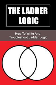 The Ladder Logic How To Write And Troubleshoot Ladder Logic