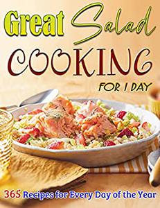 Great Salad Cooking for 1 Day 365 Recipes for Every Day of the Year