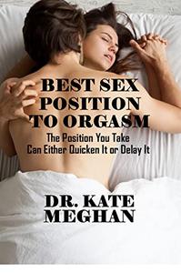 BEST SEX POSITION TO ORGASM The Position You Take Can Either Quicken It 0r Delay It