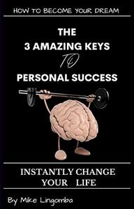 THE 3 AMAZING KEYS TO SUCCESS Steps to Bring your Desires to Life