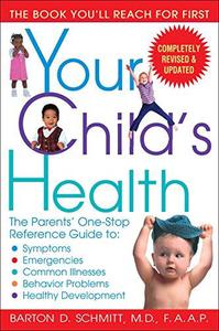 Your Child's Health The Parents' One-Stop Reference Guide to Symptoms, Emergencies, Common Illnesses, Behavior Problems, and