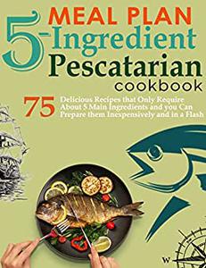 Meal Plan 5-Ingredients Pescatarian Cookbook