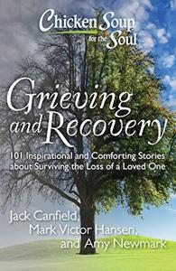 Chicken Soup for the Soul Grieving and Recovery 101 Inspirational and Comforting Stories about Surviving the Loss of a Loved