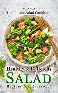 Healthy and Delicious Salad Recipes for Everyone! The Classic Salad Cookbook