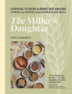 The Miller's Daughter Unusual Flours & Heritage Grains Stories and Recipes from Hayden Flour Mills