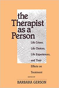 The Therapist as a Person Life Crises, Life Choices, Life Experiences, and Their Effects on Treatment 
