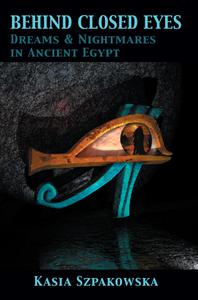 Behind Closed Eyes Dreams and Nightmares in Ancient Egypt