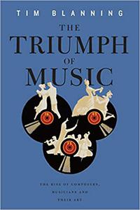 The Triumph of Music The Rise of Composers, Musicians and Their Art