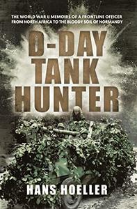 D-Day Tank Hunter The World War II memoirs of a frontline officer from North Africa to the bloody soil of Normandy