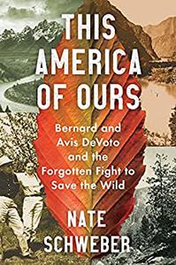 This America Of Ours Bernard and Avis DeVoto and the Forgotten Fight to Save the Wild
