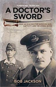 A Doctor’s Sword How an Irish Doctor Survived War, Capitivity and the Atomic Bomb