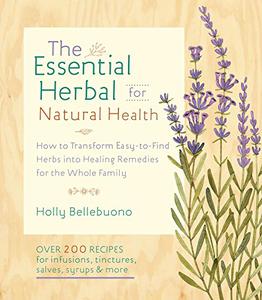 The Essential Herbal for Natural Health How to Transform Easy-to-Find Herbs into Healing Remedies for the Whole Family