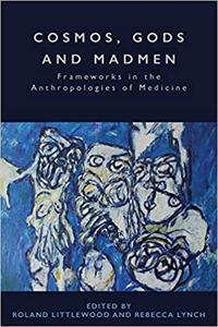 Cosmos, Gods and Madmen Frameworks in the Anthropologies of Medicine