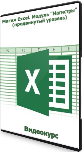 Магия Excel. Модуль "Магистры" (продвинутый уровень) (2022) Видеокурс