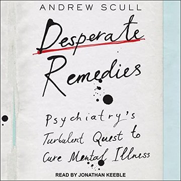 Desperate Remedies Psychiatry's Turbulent Quest to Cure Mental Illness [Audiobook]