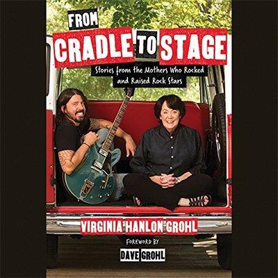 From Cradle to Stage Stories from the Mothers Who Rocked and Raised Rock Stars (Audiobook)
