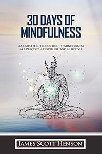 30 Days of Mindfulness A Complete Introduction to Mindfulness as a Practice, a Discipline, and a Lifestyle