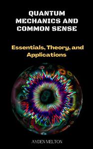 Quantum Mechanics and Common Sense : Essentials, Theory, and Applications
