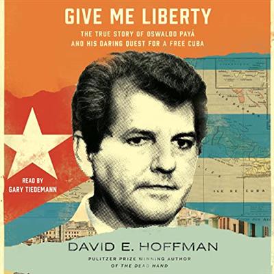 Give Me Liberty The True Story of Oswaldo Payá and His Daring Quest for a Free Cuba [Audiobook]