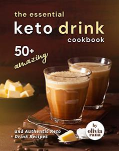 The Essential Keto Drink Cookbook 50+ Amazing and Authentic Keto Drink Recipes