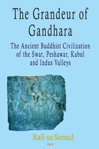 The Grandeur of Gandhara  the Ancient Buddhist Civilization of the Swat, Peshawar, Kabul and Indus Valleys