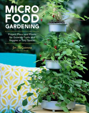 Micro Food Gardening : Project Plans and Plants for Growing Fruits and Veggies in Tiny Spaces (True PDF)