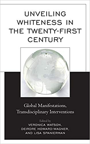 Unveiling Whiteness in the Twenty First Century: Global Manifestations, Transdisciplinary Interventions