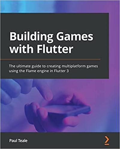 Building Games with Flutter: The ultimate guide to creating multiplatform games using the Flame engine in Flutter 3