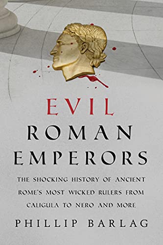 Evil Roman Emperors The Shocking History of Ancient Rome's Most Wicked Rulers from Caligula to Nero and More (True PDF)