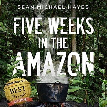 Five Weeks in the Amazon A Backpacker's Journey Life in the Rainforest, Ayahuasca, and a Peruvian Shaman's [Audiobook]
