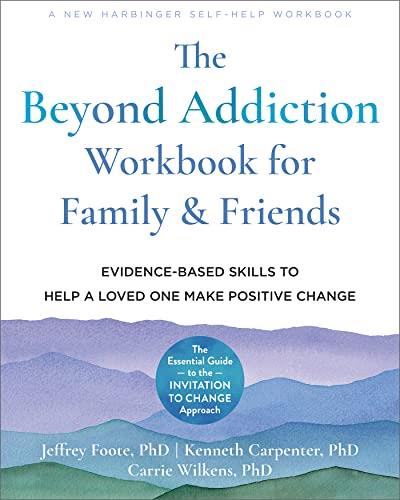 The Beyond Addiction Workbook for Family and Friends Evidence-Based Skills to Help a Loved One Make Positive Change