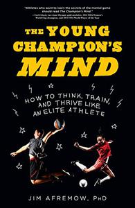 The Young Champion’s Mind How to Think, Train, and Thrive Like an Elite Athlete
