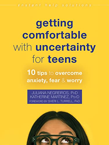 Getting Comfortable with Uncertainty for Teens 10 Tips to Overcome Anxiety, Fear, and Worry (The Instant Help Solutions Series)