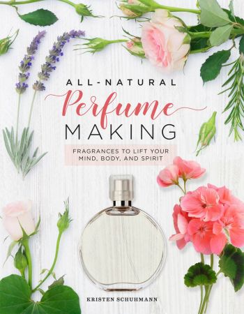 All Natural Perfume Making : Fragrances to Lift Your Mind, Body, and Spirit (True pdf)