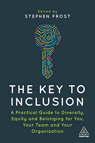 The Key to Inclusion A Practical Guide to Diversity, Equity and Belonging for You, Your Team and Your Organization