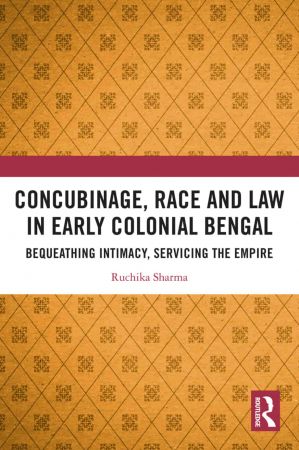 Concubinage, Race and Law in Early Colonial Bengal Bequeathing Intimacy, Servicing the Empire