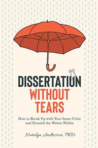 Dissertation Without Tears How to Break Up with Your Inner Critic and Nourish the Writer Within