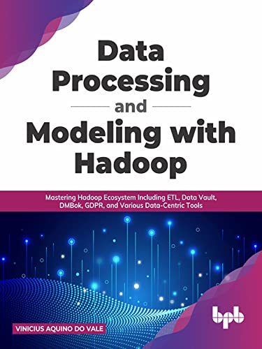 Data Processing and Modeling with Hadoop: Mastering Hadoop Ecosystem Including ETL, Data Vault, DMBok, GDPR (True AZW3)