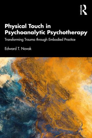 Physical Touch in Psychoanalytic Psychotherapy Transforming Trauma through Embodied Practice