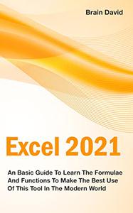 Excel 2021 An Basic Guide To Learn The Formulae And Functions To Make The Best Use Of This Tool In The Modern World