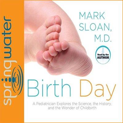 Birth Day A Pediatrician Explores the Science, the History, and the Wonder of Childbirth (Audiobook)