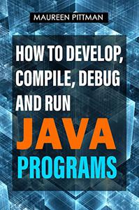 How To Develop, Compile, Debug, And Run Java Programs