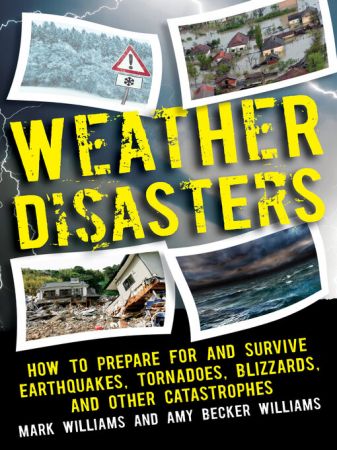 Weather Disasters: How to Prepare For and Survive Earthquakes, Tornadoes, Blizzards, and Other Catastrophes (true AZW3)