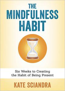 The Mindfulness Habit: Six Weeks to Creating the Habit of Being Present