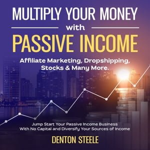 Multiply Your Money With Passive Income Affiliate Marketing, Dropshipping, Stocks & Many More [Audiobook]