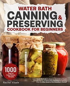 Water Bath Canning & Preserving Cookbook: Learn Secret Methods to Preserve Hundreds of Foods